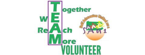 The words together we reach more are spelled out horizontally, a letter from each word coming together to spell out the word team vertically. Under the word team is the word volunteer. To the right of  these words is the Self Advocates United as 1 logo. The Self Advocates United as 1 Logo has our name and initials. It includes outlines of people in different colors, one using a wheelchair and two walking, to reflect SAU1’s diversity. There is an outline of Pennsylvania and sunrise colors.