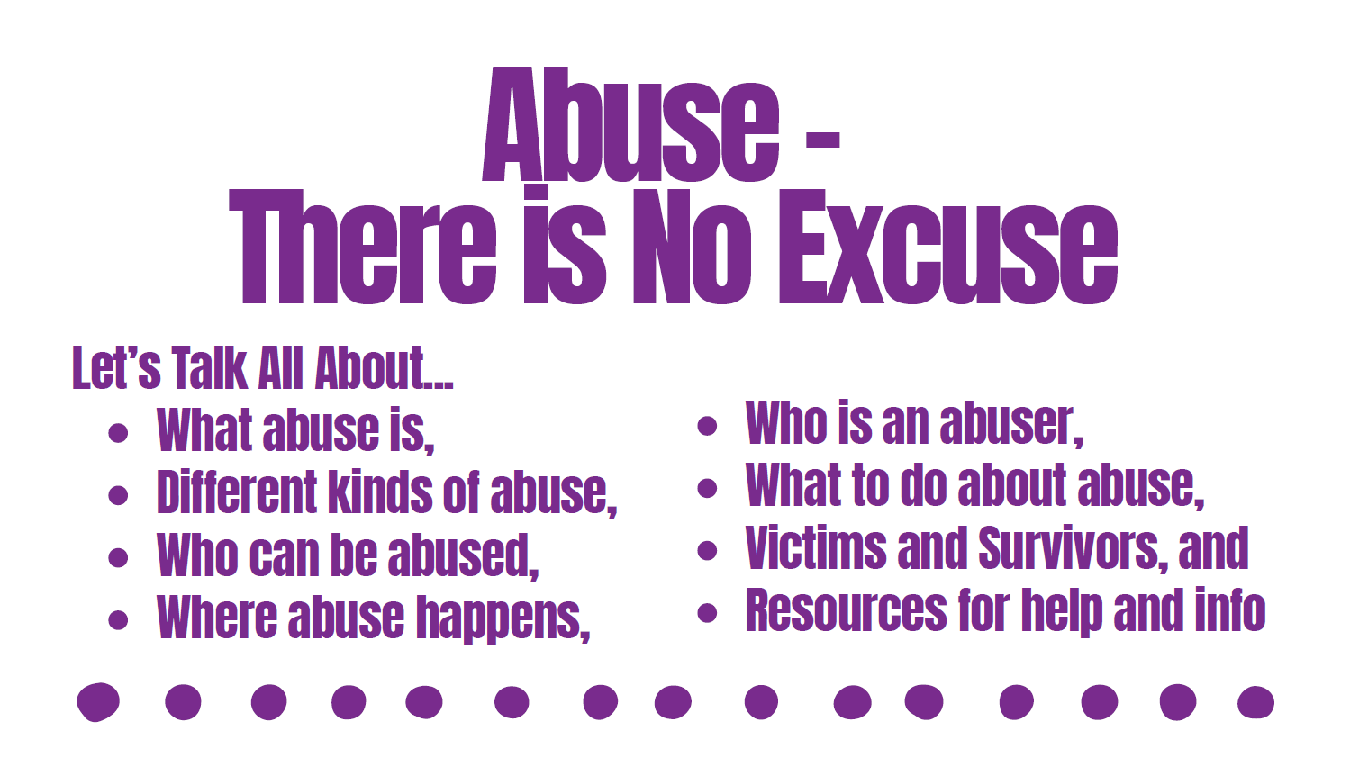 Banner. Text reads Abuse - There is No Excuse Let's Talk All About what abuse is, different kinds of abuse, who can be abused, where abuse happens, who is an abuser, what to do about abuse, victims and survivors, and resources for help and info.
