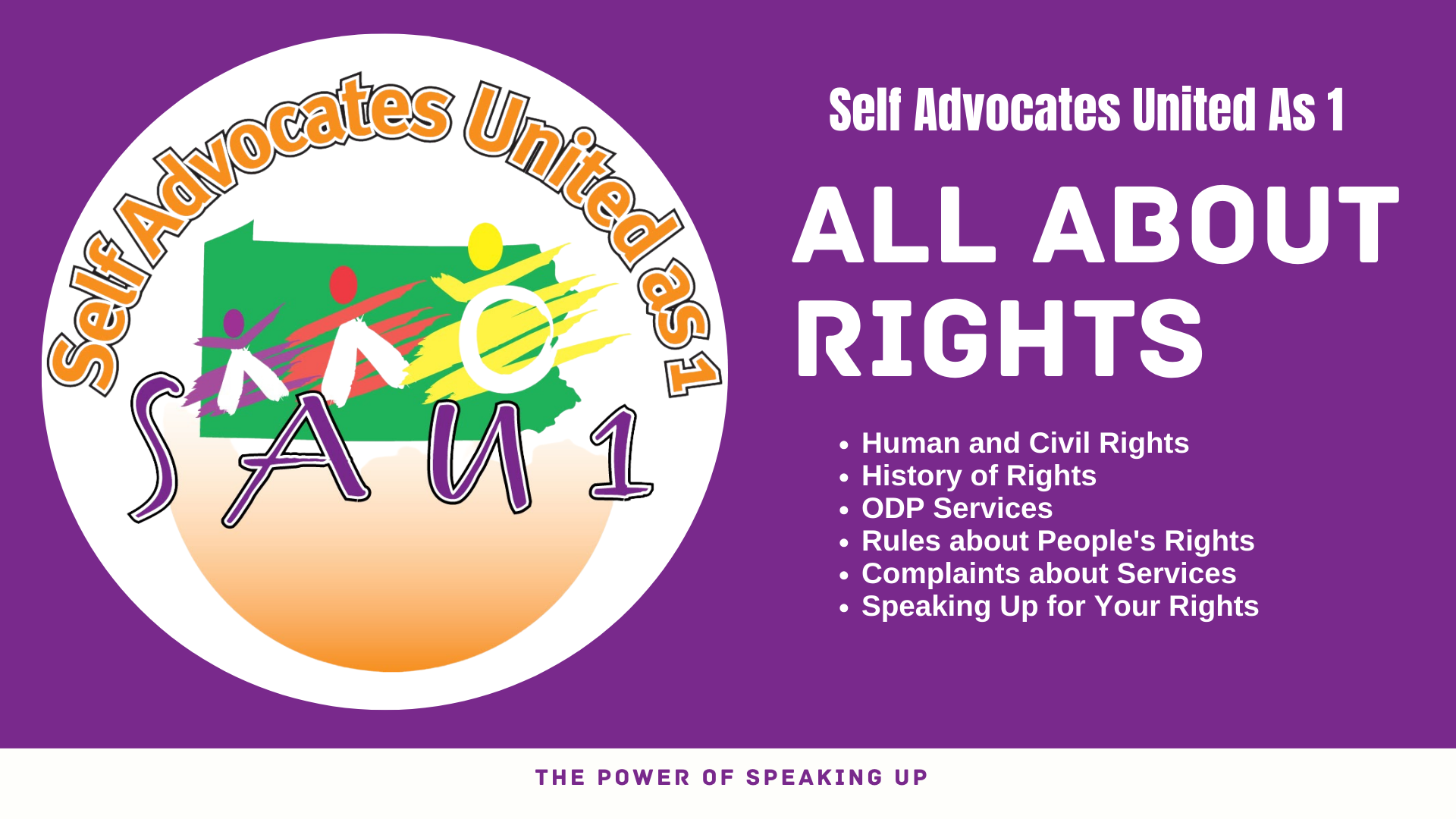 A purple banner with the Self Advocates United as 1 logo on the left and white text on the right. Text reads  Self Advocates United As 1 ALL ABOUT RIGHTS Human and Civil Rights History of Rights  ODP Services Rules about People's Rights Complaints about Services Speaking Up for Your Rights Purple text on a white background at the bottom reads THE POWER OF SPEAKING UP