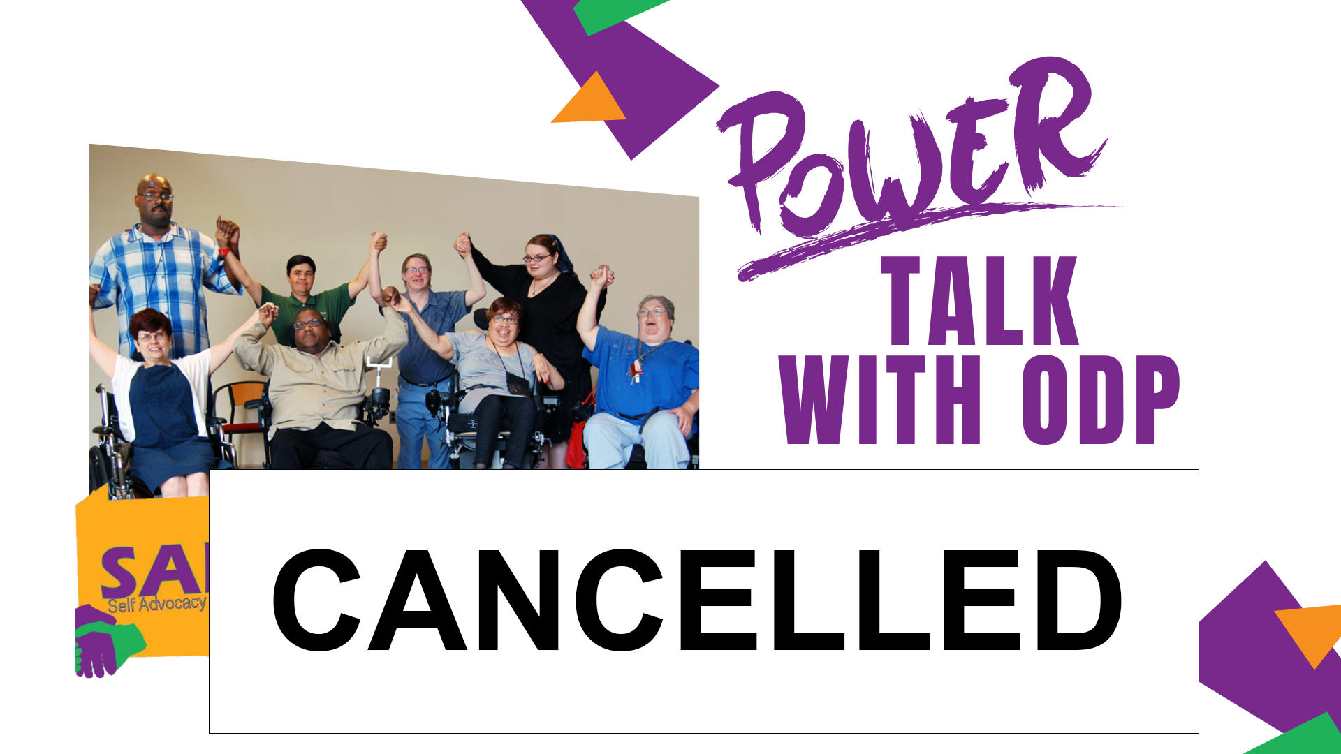 Banner. On the left half is an image of a smiling group of people holding hands with arms raised, some standing some using wheelchairs.  Below that photo is the SAPNA Self Advocacy Power Network for All Logo. On the right, text reads: POWER TALK WITH ODP Get the answers you need to speak up and live your life, your way. Cancelled