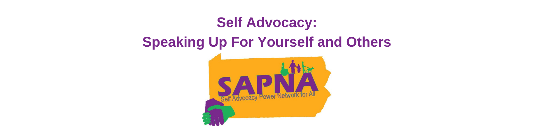 The Words Self Advocacy: Speaking up for yourself and others above the Self Advocacy Power Network for All (SAPNA) Logo.